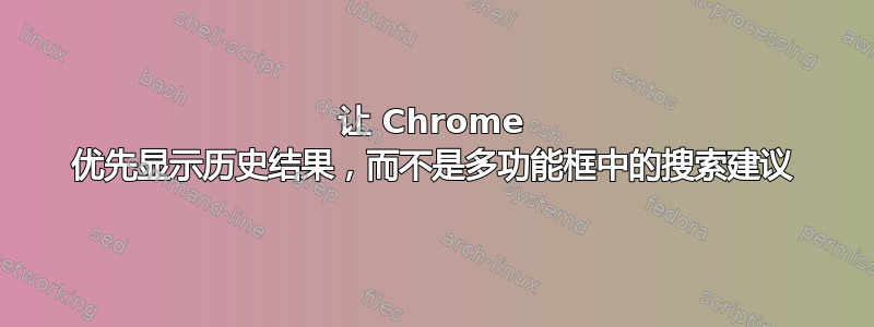 让 Chrome 优先显示历史结果，而不是多功能框中的搜索建议