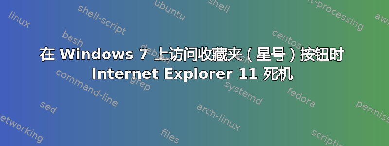 在 Windows 7 上访问收藏夹（星号）按钮时 Internet Explorer 11 死机