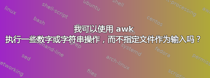 我可以使用 awk 执行一些数字或字符串操作，而不指定文件作为输入吗？