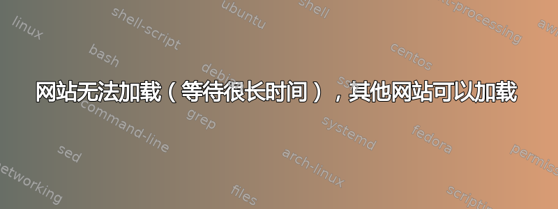 网站无法加载（等待很长时间），其他网站可以加载