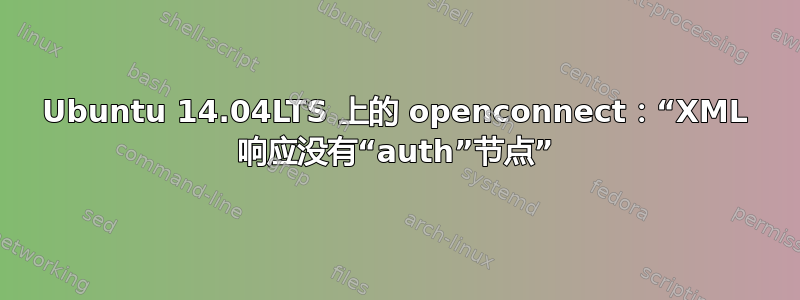 Ubuntu 14.04LTS 上的 openconnect：“XML 响应没有“auth”节点”