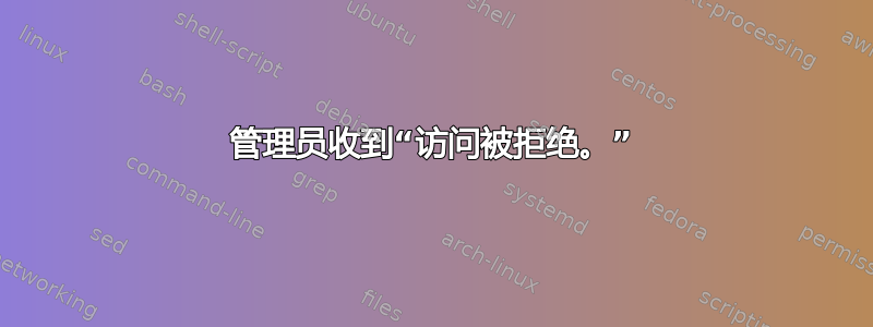 管理员收到“访问被拒绝。”