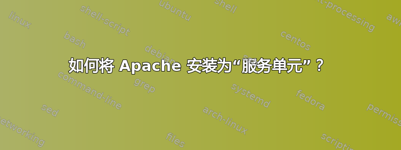 如何将 Apache 安装为“服务单元”？