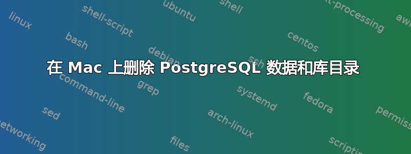 在 Mac 上删除 PostgreSQL 数据和库目录