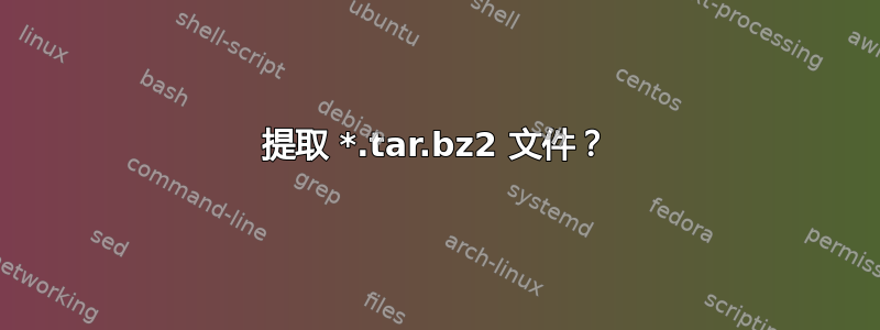 提取 *.tar.bz2 文件？