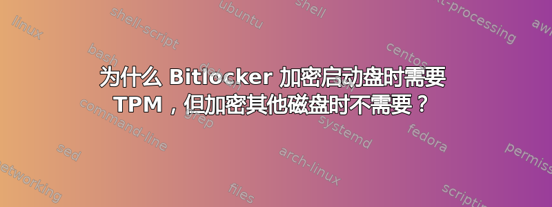 为什么 Bitlocker 加密启动盘时需要 TPM，但加密其他磁盘时不需要？