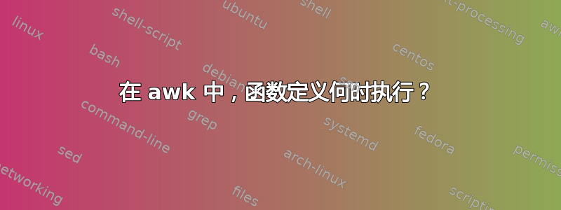 在 awk 中，函数定义何时执行？