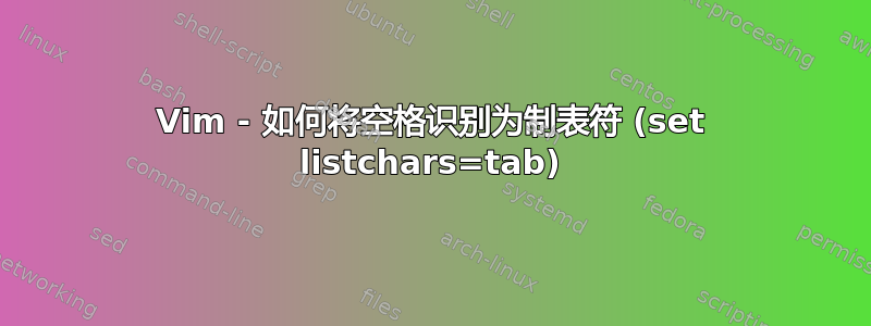 Vim - 如何将空格识别为制表符 (set listchars=tab)