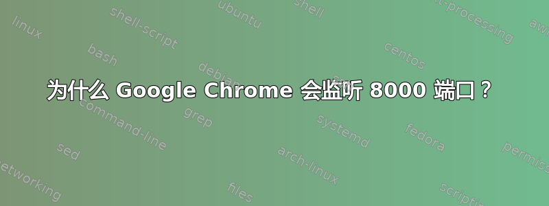 为什么 Google Chrome 会监听 8000 端口？