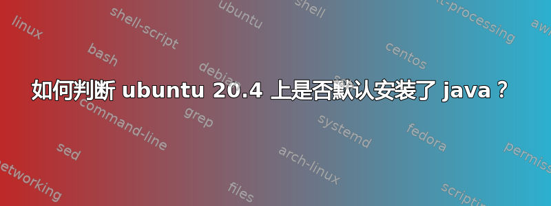 如何判断 ubuntu 20.4 上是否默认安装了 java？