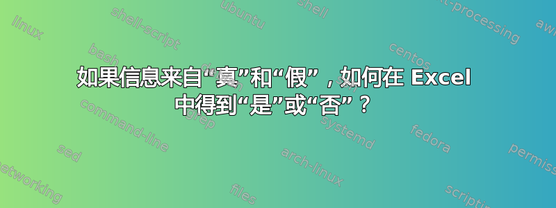 如果信息来自“真”和“假”，如何在 Excel 中得到“是”或“否”？