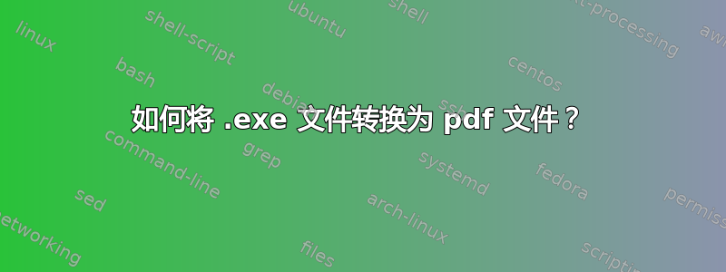 如何将 .exe 文件转换为 pdf 文件？