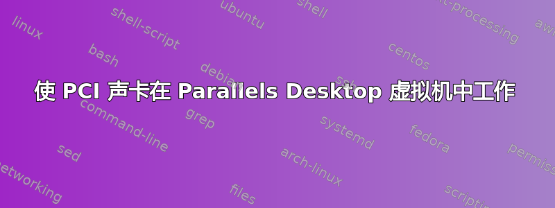 使 PCI 声卡在 Parallels Desktop 虚拟机中工作