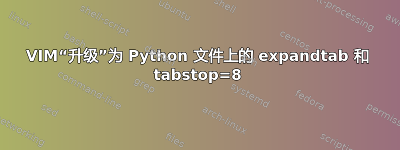 VIM“升级”为 Python 文件上的 expandtab 和 tabstop=8