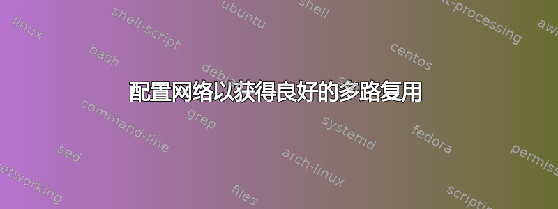 配置网络以获得良好的多路复用