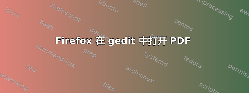 Firefox 在 gedit 中打开 PDF