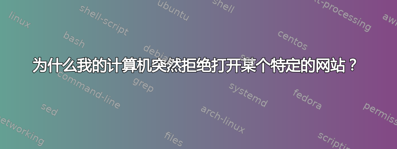 为什么我的计算机突然拒绝打开某个特定的网站？