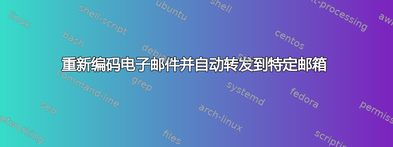 重新编码电子邮件并自动转发到特定邮箱