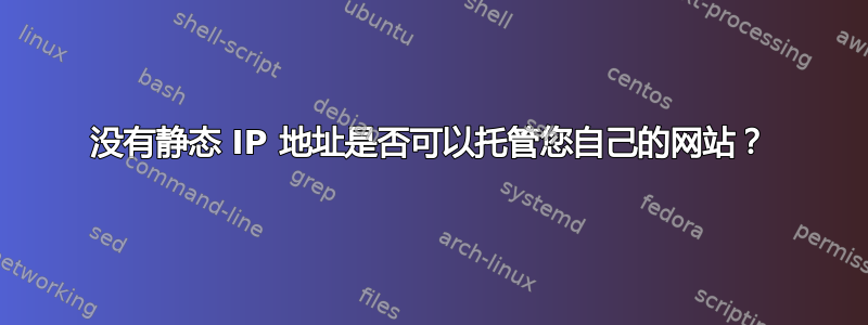 没有静态 IP 地址是否可以托管您自己的网站？