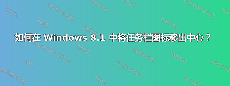 如何在 Windows 8.1 中将任务栏图标移出中心？