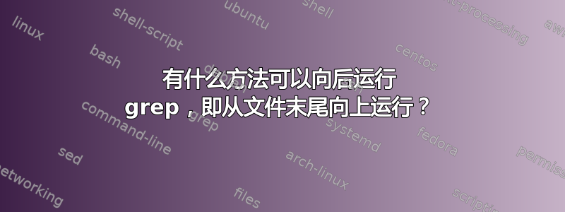 有什么方法可以向后运行 grep，即从文件末尾向上运行？