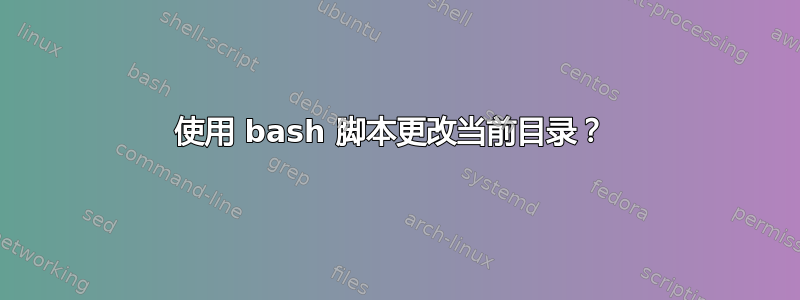 使用 bash 脚本更改当前目录？ 