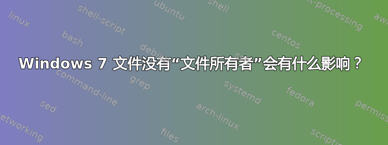 Windows 7 文件没有“文件所有者”会有什么影响？