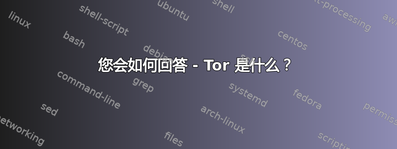 您会如何回答 - Tor 是什么？