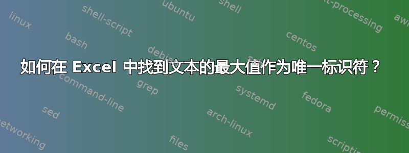 如何在 Excel 中找到文本的最大值作为唯一标识符？