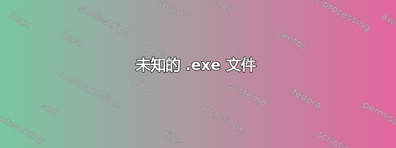 未知的 .exe 文件