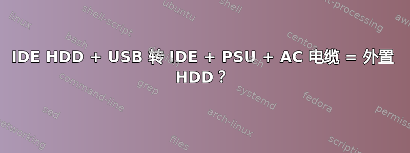 IDE HDD + USB 转 IDE + PSU + AC 电缆 = 外置 HDD？