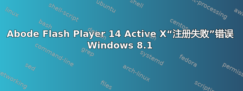 Abode Flash Player 14 Active X“注册失败”错误 Windows 8.1