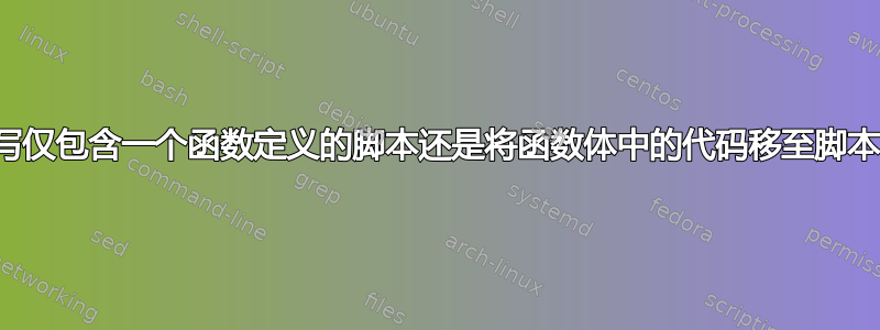 编写仅包含一个函数定义的脚本还是将函数体中的代码移至脚本？