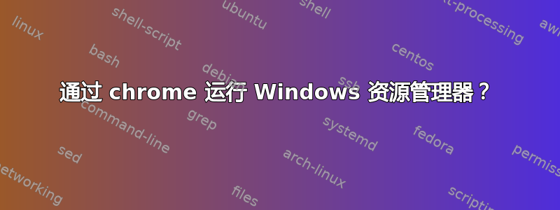 通过 chrome 运行 Windows 资源管理器？