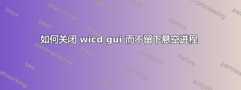 如何关闭 wicd gui 而不留下悬空进程