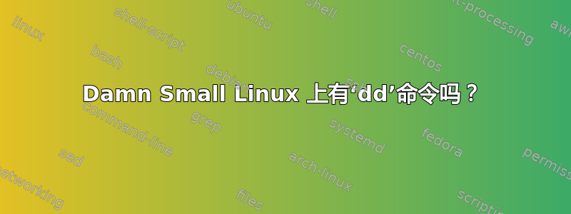 Damn Small Linux 上有‘dd’命令吗？