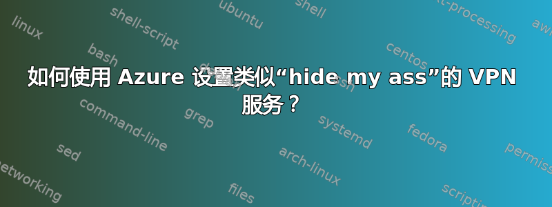 如何使用 Azure 设置类似“hide my ass”的 VPN 服务？