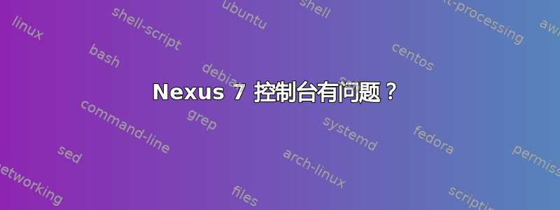 Nexus 7 控制台有问题？