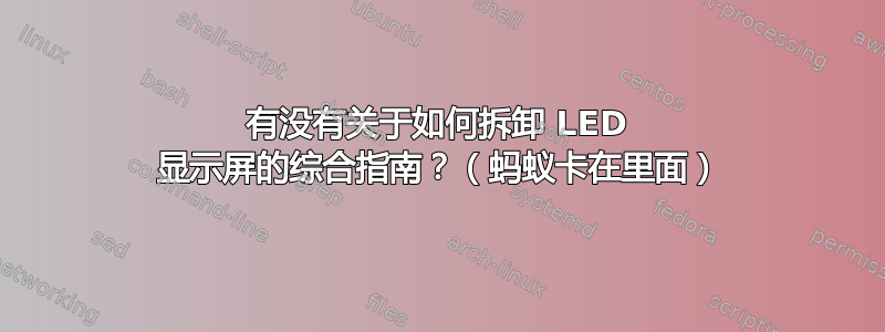 有没有关于如何拆卸 LED 显示屏的综合指南？（蚂蚁卡在里面）