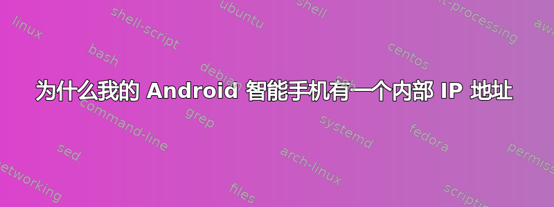 为什么我的 Android 智能手机有一个内部 IP 地址