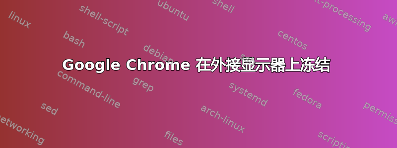 Google Chrome 在外接显示器上冻结