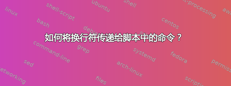 如何将换行符传递给脚本中的命令？