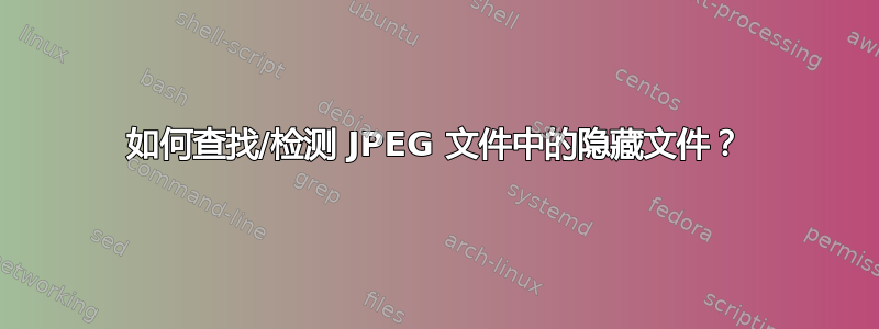 如何查找/检测 JPEG 文件中的隐藏文件？