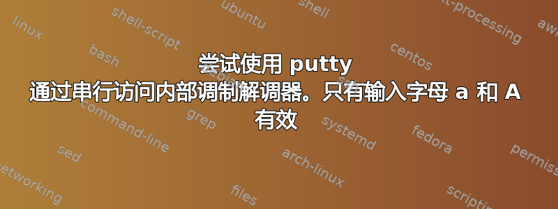 尝试使用 putty 通过串行访问内部调制解调器。只有输入字母 a 和 A 有效