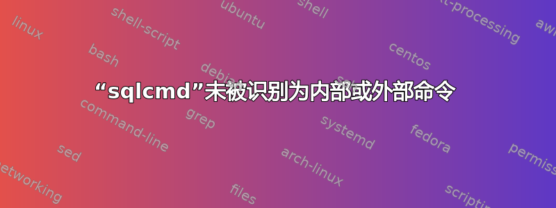 “sqlcmd”未被识别为内部或外部命令