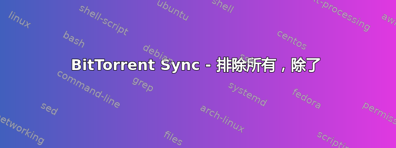 BitTorrent Sync - 排除所有，除了