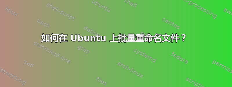 如何在 Ubuntu 上批量重命名文件？