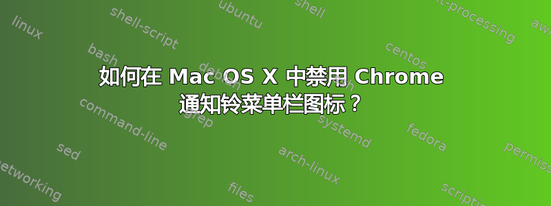 如何在 Mac OS X 中禁用 Chrome 通知铃菜单栏图标？