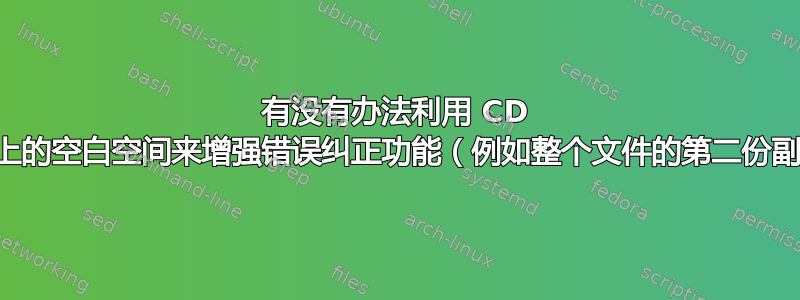 有没有办法利用 CD 映像上的空白空间来增强错误纠正功能（例如整个文件的第二份副本）