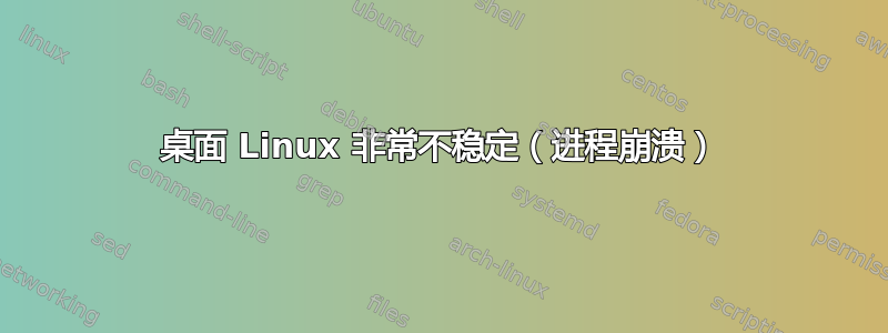 桌面 Linux 非常不稳定（进程崩溃）